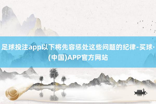 足球投注app以下将先容惩处这些问题的纪律-买球·(中国)APP官方网站