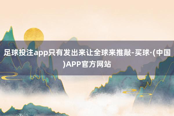 足球投注app只有发出来让全球来推敲-买球·(中国)APP官方网站