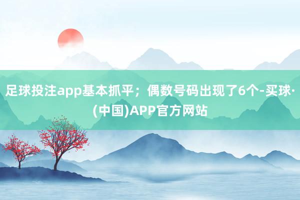 足球投注app基本抓平；偶数号码出现了6个-买球·(中国)APP官方网站