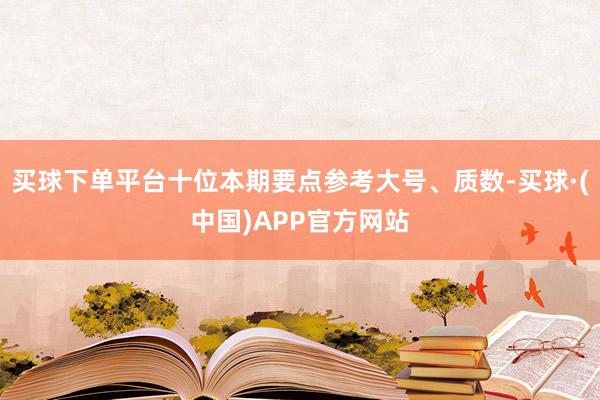 买球下单平台十位本期要点参考大号、质数-买球·(中国)APP官方网站