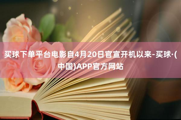 买球下单平台电影自4月20日官宣开机以来-买球·(中国)APP官方网站