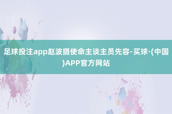 足球投注app赵波摄使命主谈主员先容-买球·(中国)APP官方网站