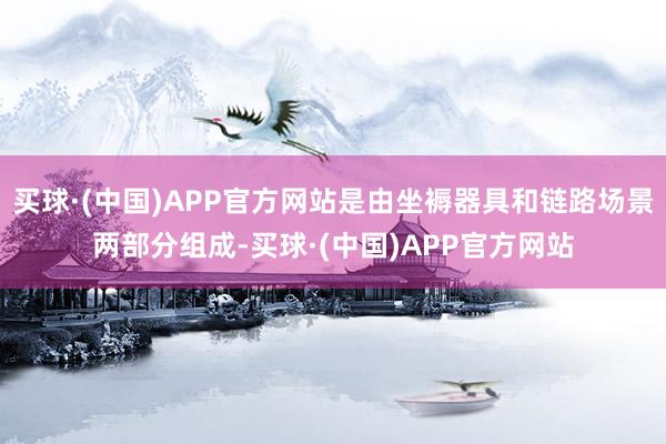 买球·(中国)APP官方网站是由坐褥器具和链路场景两部分组成-买球·(中国)APP官方网站