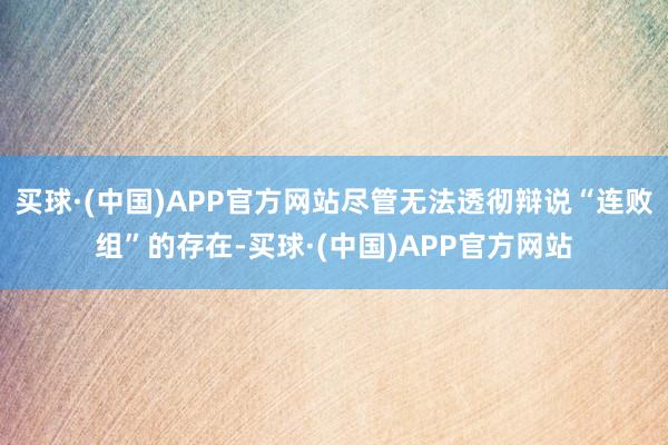 买球·(中国)APP官方网站尽管无法透彻辩说“连败组”的存在-买球·(中国)APP官方网站