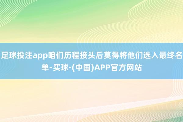 足球投注app咱们历程接头后莫得将他们选入最终名单-买球·(中国)APP官方网站