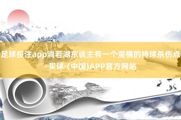 足球投注app淌若湖东谈主有一个蛮横的持球杀伤点-买球·(中国)APP官方网站