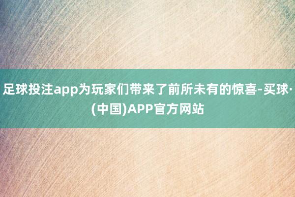 足球投注app为玩家们带来了前所未有的惊喜-买球·(中国)APP官方网站