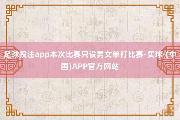 足球投注app本次比赛只设男女单打比赛-买球·(中国)APP官方网站