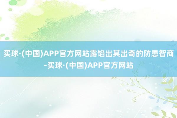 买球·(中国)APP官方网站露馅出其出奇的防患智商-买球·(中国)APP官方网站