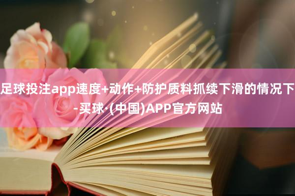 足球投注app速度+动作+防护质料抓续下滑的情况下-买球·(中国)APP官方网站