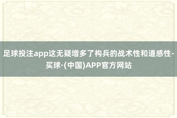 足球投注app这无疑增多了构兵的战术性和道感性-买球·(中国)APP官方网站