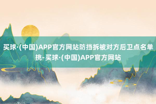 买球·(中国)APP官方网站防挡拆被对方后卫点名单挑-买球·(中国)APP官方网站