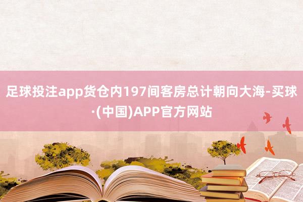 足球投注app货仓内197间客房总计朝向大海-买球·(中国)APP官方网站