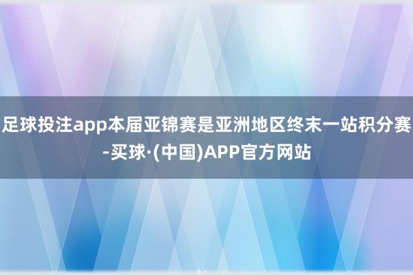 足球投注app本届亚锦赛是亚洲地区终末一站积分赛-买球·(中国)APP官方网站