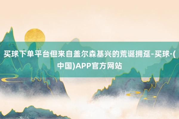 买球下单平台但来自盖尔森基兴的荒诞拥趸-买球·(中国)APP官方网站