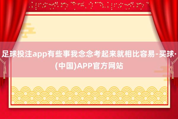 足球投注app有些事我念念考起来就相比容易-买球·(中国)APP官方网站