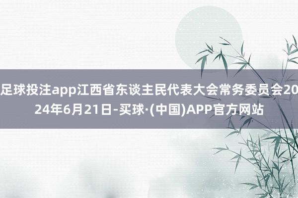 足球投注app江西省东谈主民代表大会常务委员会2024年6月21日-买球·(中国)APP官方网站