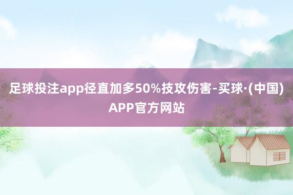 足球投注app径直加多50%技攻伤害-买球·(中国)APP官方网站