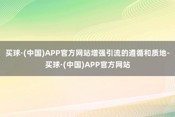 买球·(中国)APP官方网站增强引流的遵循和质地-买球·(中国)APP官方网站