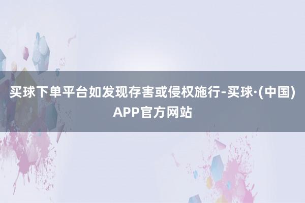 买球下单平台如发现存害或侵权施行-买球·(中国)APP官方网站