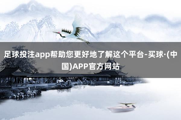 足球投注app帮助您更好地了解这个平台-买球·(中国)APP官方网站