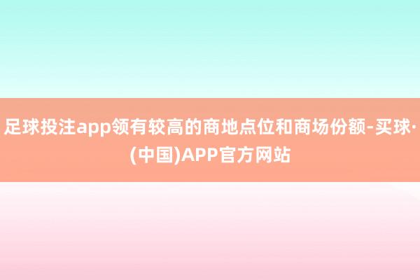 足球投注app领有较高的商地点位和商场份额-买球·(中国)APP官方网站