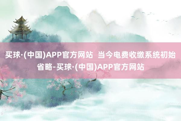 买球·(中国)APP官方网站  当今电费收缴系统初始省略-买球·(中国)APP官方网站