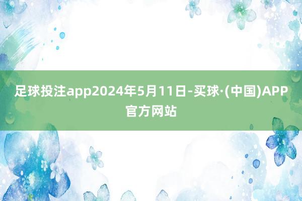 足球投注app2024年5月11日-买球·(中国)APP官方网站