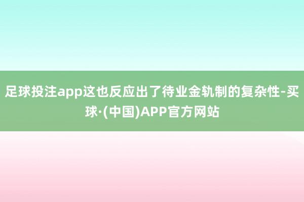 足球投注app这也反应出了待业金轨制的复杂性-买球·(中国)APP官方网站