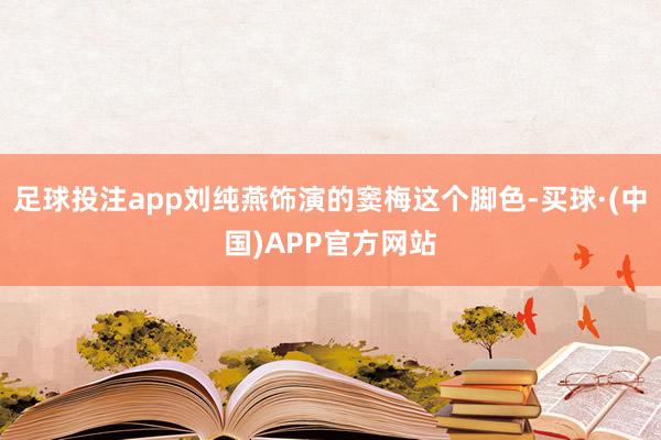 足球投注app刘纯燕饰演的窦梅这个脚色-买球·(中国)APP官方网站