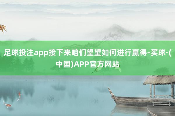 足球投注app接下来咱们望望如何进行赢得-买球·(中国)APP官方网站