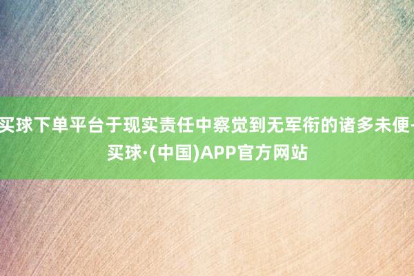 买球下单平台于现实责任中察觉到无军衔的诸多未便-买球·(中国)APP官方网站