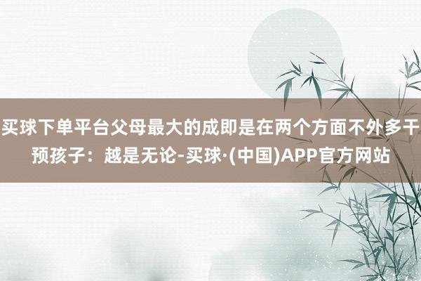 买球下单平台父母最大的成即是在两个方面不外多干预孩子：越是无论-买球·(中国)APP官方网站