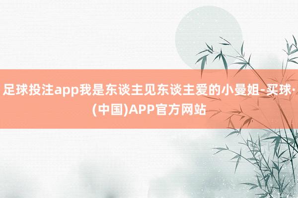 足球投注app我是东谈主见东谈主爱的小曼姐-买球·(中国)APP官方网站