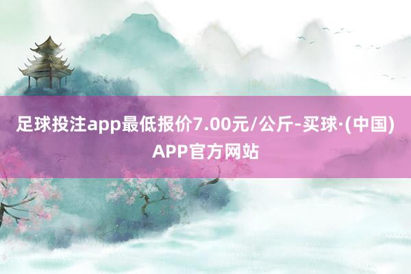 足球投注app最低报价7.00元/公斤-买球·(中国)APP官方网站