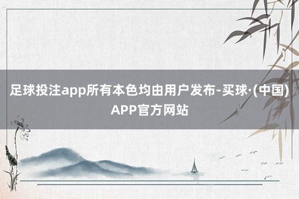 足球投注app所有本色均由用户发布-买球·(中国)APP官方网站