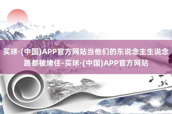 买球·(中国)APP官方网站当他们的东说念主生说念路都被堵住-买球·(中国)APP官方网站