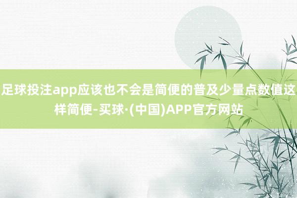 足球投注app应该也不会是简便的普及少量点数值这样简便-买球·(中国)APP官方网站