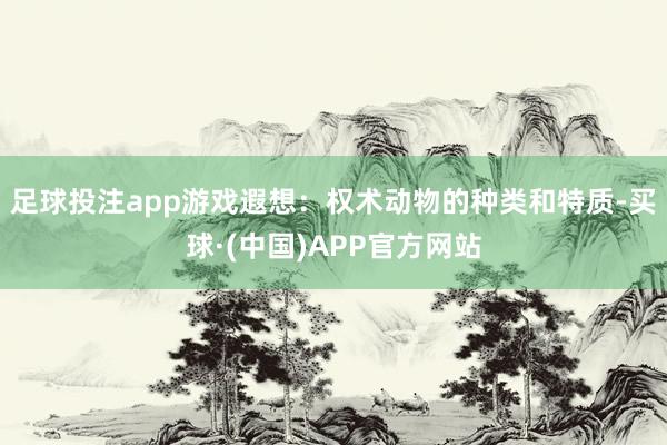 足球投注app游戏遐想：权术动物的种类和特质-买球·(中国)APP官方网站