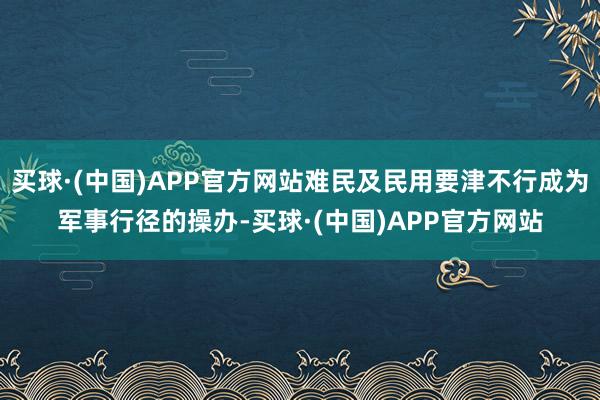 买球·(中国)APP官方网站难民及民用要津不行成为军事行径的操办-买球·(中国)APP官方网站