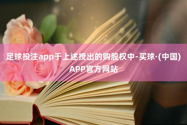 足球投注app　　于上述授出的购股权中-买球·(中国)APP官方网站