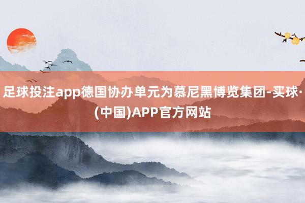 足球投注app德国协办单元为慕尼黑博览集团-买球·(中国)APP官方网站