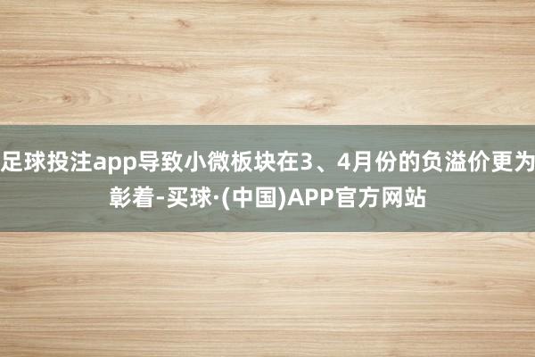 足球投注app导致小微板块在3、4月份的负溢价更为彰着-买球·(中国)APP官方网站