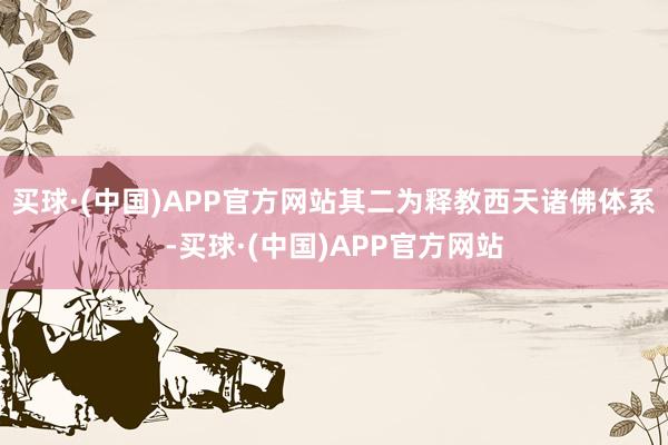 买球·(中国)APP官方网站其二为释教西天诸佛体系-买球·(中国)APP官方网站