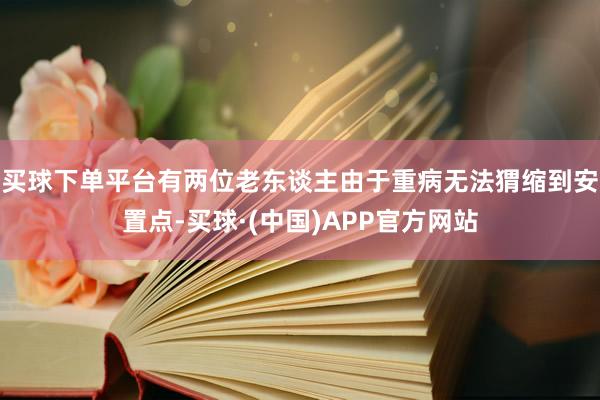 买球下单平台有两位老东谈主由于重病无法猬缩到安置点-买球·(中国)APP官方网站