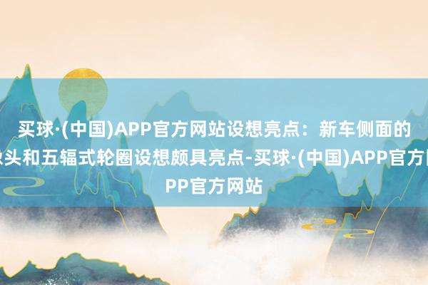 买球·(中国)APP官方网站设想亮点：新车侧面的录像头和五辐式轮圈设想颇具亮点-买球·(中国)APP官方网站