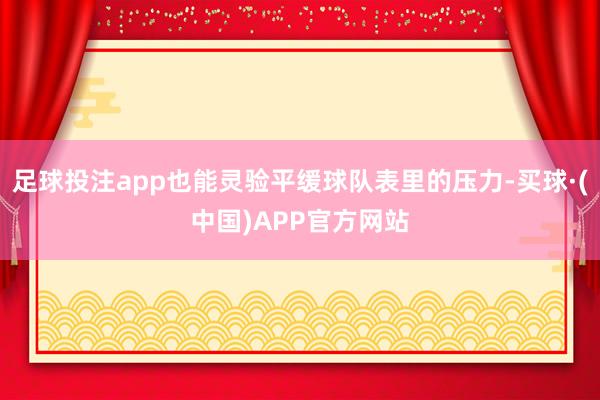 足球投注app也能灵验平缓球队表里的压力-买球·(中国)APP官方网站