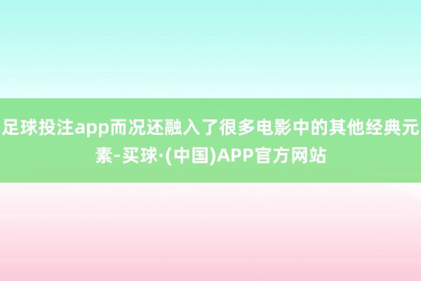 足球投注app而况还融入了很多电影中的其他经典元素-买球·(中国)APP官方网站