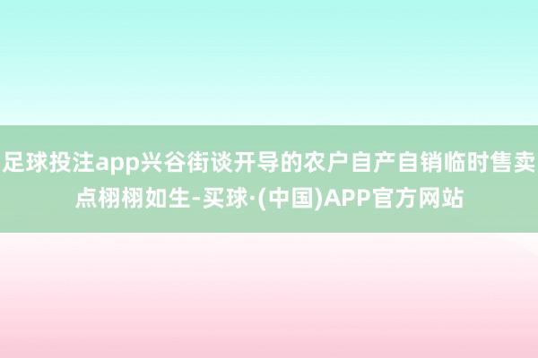 足球投注app兴谷街谈开导的农户自产自销临时售卖点栩栩如生-买球·(中国)APP官方网站