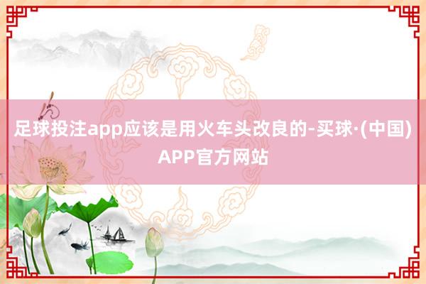 足球投注app应该是用火车头改良的-买球·(中国)APP官方网站